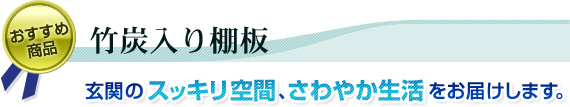 おすすめ商品 竹炭入り棚板 玄関のスッキリ空間、さわやか生活をお届けします。