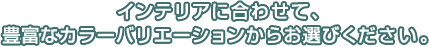 �C���e���A�ɍ��킹�āA�L�x�ȃJ���[�o���G�[�V�������炨�I�т��������B