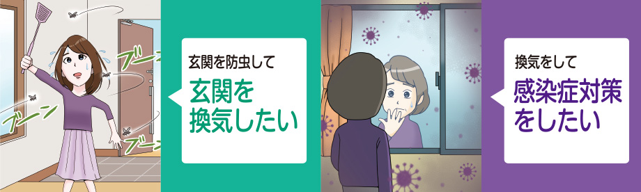 
				「玄関を防虫して玄関を換気したい」「換気をして感染症対策をしたい」とお考えの方へ。